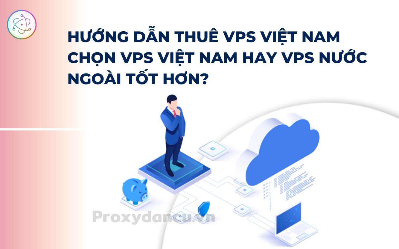 Hướng dẫn thuê VPS Việt Nam, chọn VPS Việt Nam hay VPS nước ngoài tốt hơn?