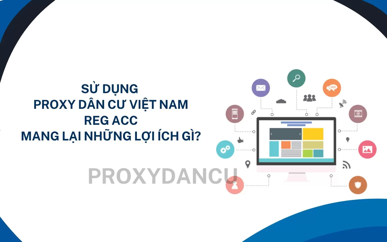 Sử dụng Proxy dân cư Việt Nam reg acc mang lại những lợi ích gì?